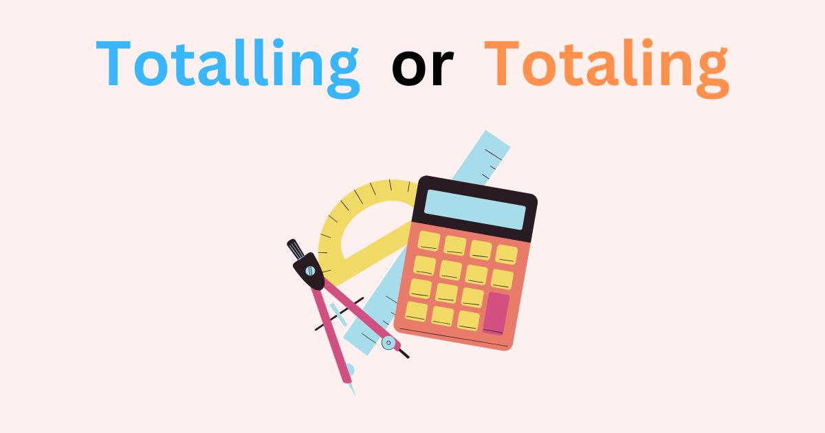 Totalling or Totaling – Which Spelling is Correct and Why?